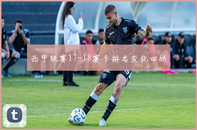 西甲联赛17-18赛季排名变化回顾