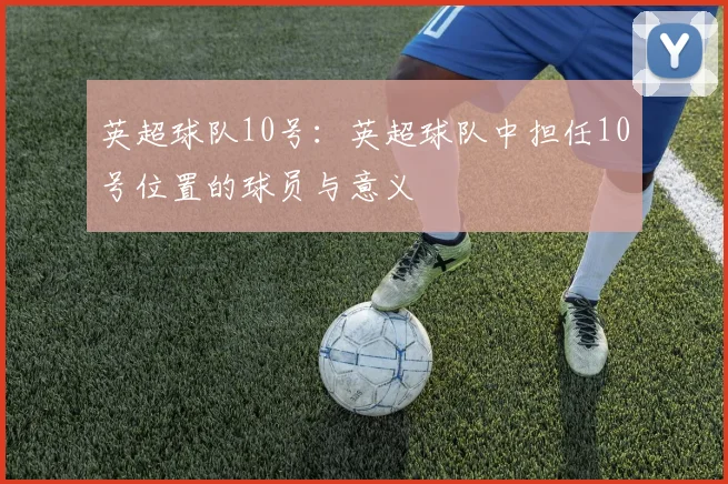 英超球队10号：英超球队中担任10号位置的球员与意义