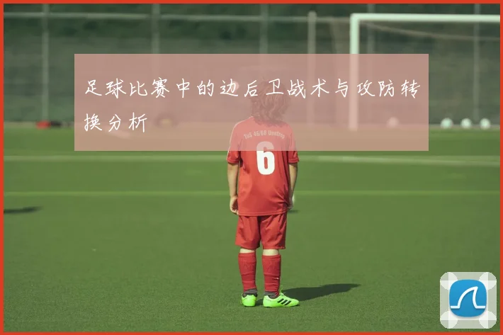 足球比赛中的边后卫战术与攻防转换分析