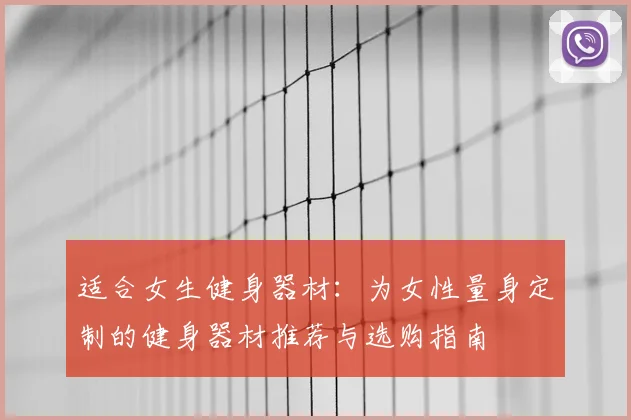 适合女生健身器材:为女性量身定制的健身器材推荐与选购指南
