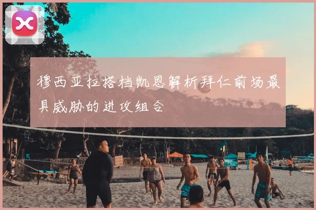 穆西亚拉搭档凯恩解析拜仁前场最具威胁的进攻组合